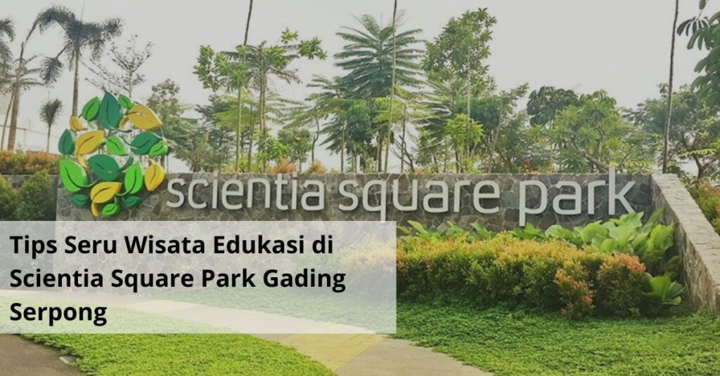 Tips Seru Wisata Edukasi di Scientia Square Park Gading Serpong