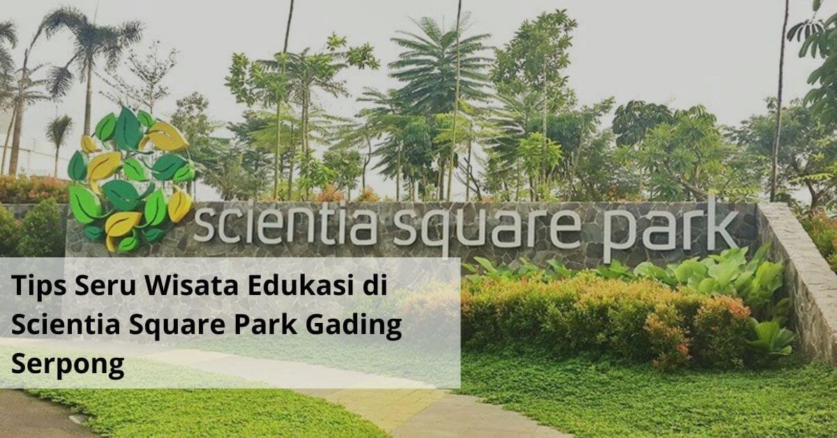 Tips Seru Wisata Edukasi di Scientia Square Park Gading Serpong
