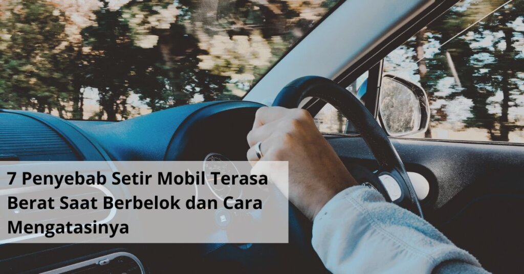 7 Penyebab Setir Mobil Terasa Berat Saat Berbelok dan Cara Mengatasinya