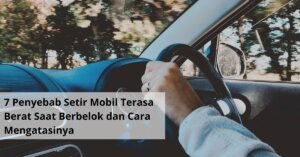7 Penyebab Setir Mobil Terasa Berat Saat Berbelok dan Cara Mengatasinya