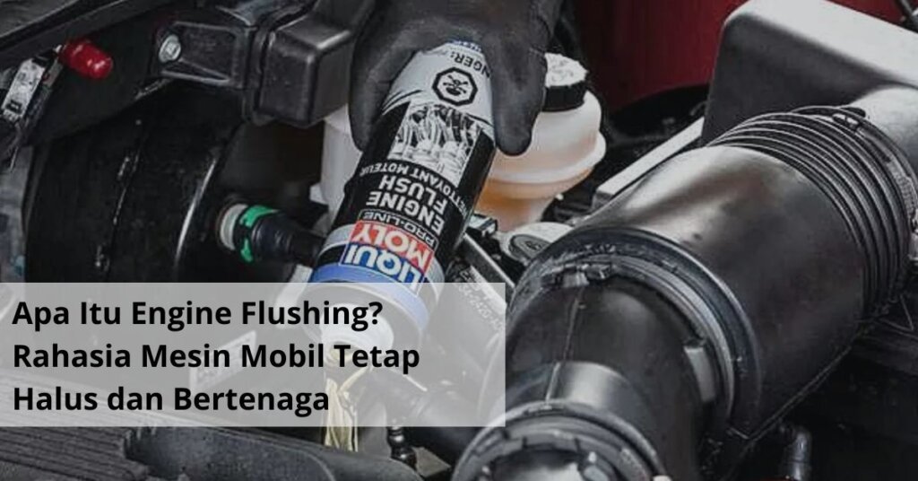Apa Itu Engine Flushing Rahasia Mesin Mobil Tetap Halus dan Bertenaga