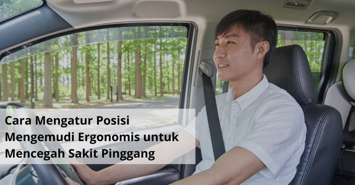 Cara Mengatur Posisi Mengemudi Ergonomis untuk Mencegah Sakit Pinggang