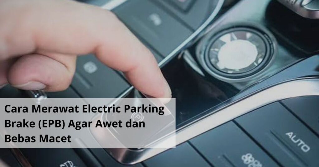 Cara Merawat Electric Parking Brake (EPB) Agar Awet dan Bebas Macet