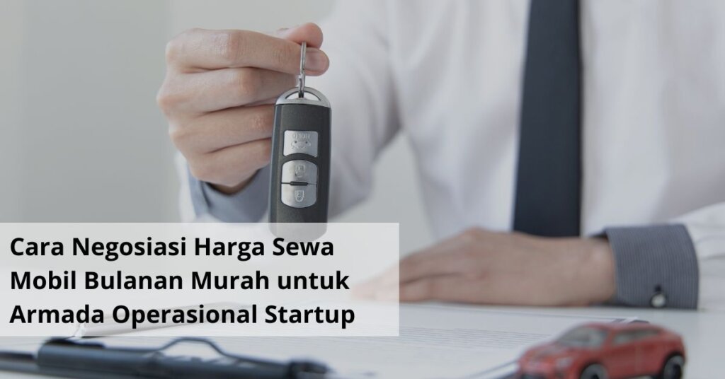 Cara Negosiasi Harga Sewa Mobil Bulanan Murah untuk Armada Operasional Startup