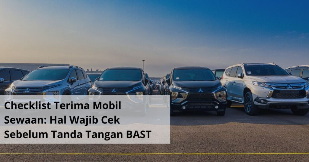 Checklist Terima Mobil Sewaan Hal Wajib Cek Sebelum Tanda Tangan BAST