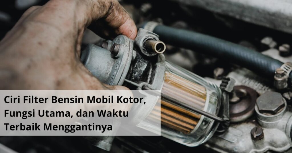 Ciri Filter Bensin Mobil Kotor, Fungsi Utama, dan Waktu Terbaik Menggantinya