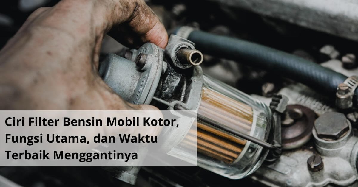 Ciri Filter Bensin Mobil Kotor, Fungsi Utama, dan Waktu Terbaik Menggantinya