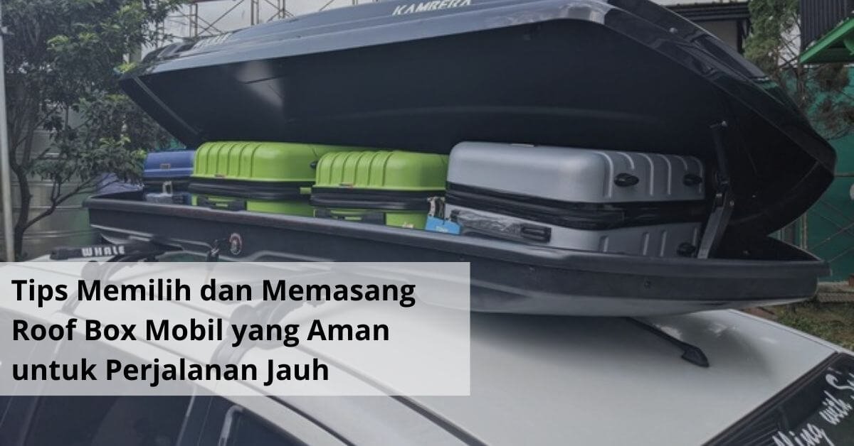 Tips Memilih dan Memasang Roof Box Mobil yang Aman untuk Perjalanan Jauh