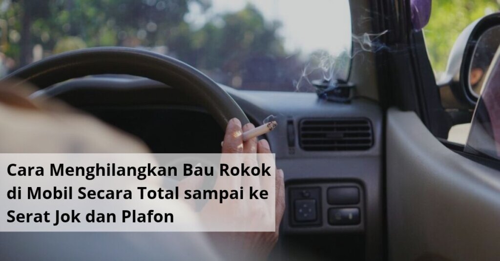 Cara Menghilangkan Bau Rokok di Mobil Secara Total sampai ke Serat Jok dan Plafon