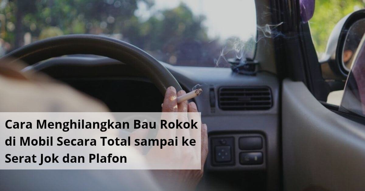 Cara Menghilangkan Bau Rokok di Mobil Secara Total sampai ke Serat Jok dan Plafon