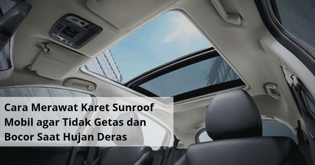 Cara Merawat Karet Sunroof Mobil agar Tidak Getas dan Bocor Saat Hujan Deras