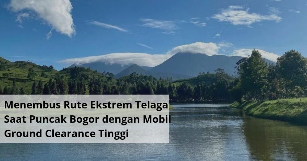 Menembus Rute Ekstrem Telaga Saat Puncak Bogor dengan Mobil Ground Clearance Tinggi