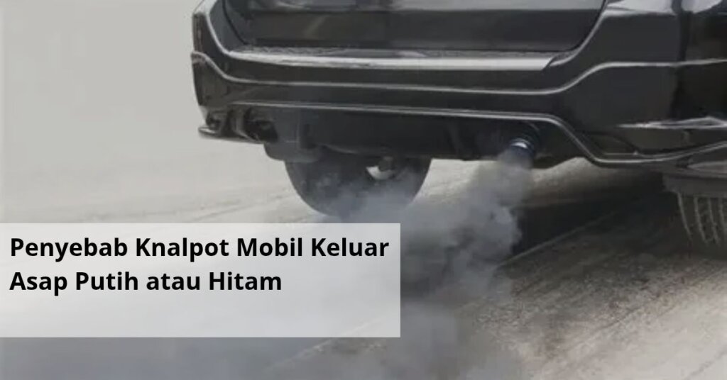 Penyebab Knalpot Mobil Keluar Asap Putih atau Hitam