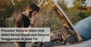 Prosedur Darurat Klaim Unit Mobil Rental Rusak dan Garansi Penggantian di Jalan Tol