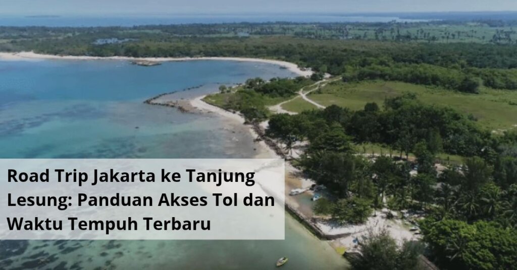 Road Trip Jakarta ke Tanjung Lesung Panduan Akses Tol dan Waktu Tempuh Terbaru