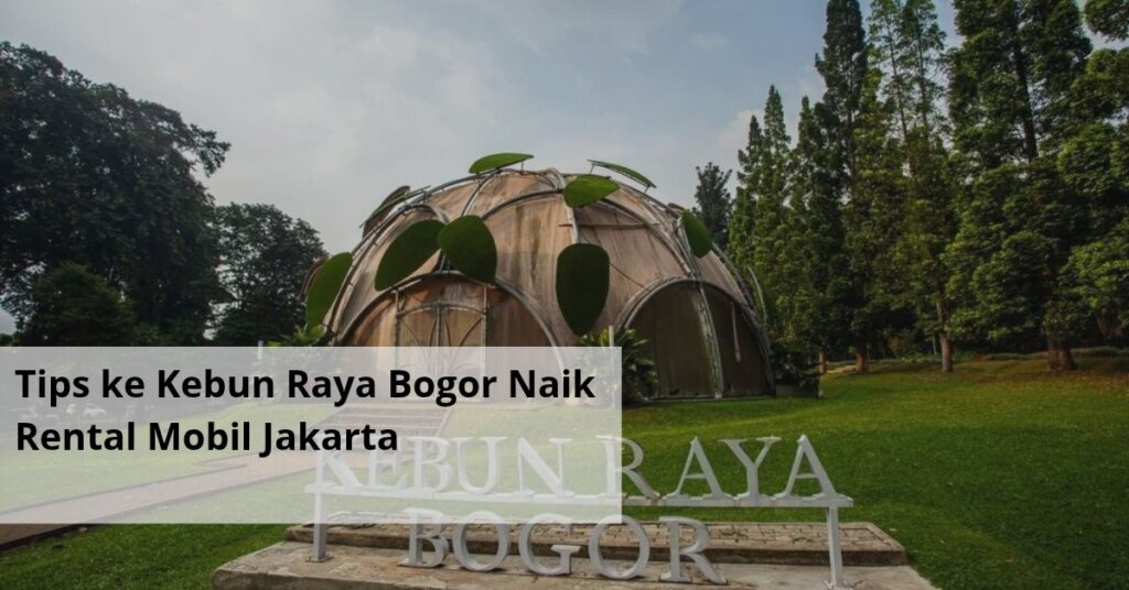 Tips ke Kebun Raya Bogor Naik Rental Mobil Jakarta
