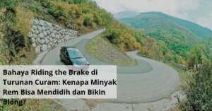 Bahaya Riding the Brake di Turunan Curam Kenapa Minyak Rem Bisa Mendidih dan Bikin Blong