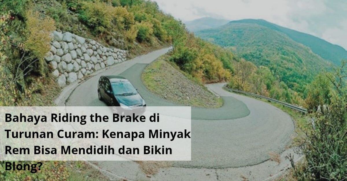 Bahaya Riding the Brake di Turunan Curam Kenapa Minyak Rem Bisa Mendidih dan Bikin Blong